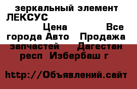 зеркальный элемент ЛЕКСУС 300 330 350 400 RX 2003-2008  › Цена ­ 3 000 - Все города Авто » Продажа запчастей   . Дагестан респ.,Избербаш г.